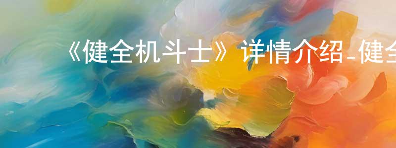 曹国芬的动漫综艺大全,《健全机斗士》详情介绍_健全机斗士已完结在线观看_健全机斗士迅雷下载_日漫